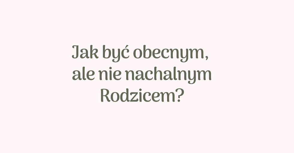 Jak być obecnym, ale nie nachalnym Rodzicem?