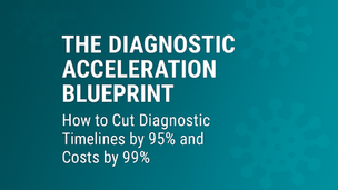 The Diagnostic Acceleration Blueprint ™ : How to Cut Diagnostic Timelines by 95% and Costs by 99%