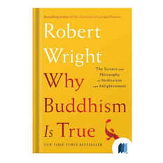 Book Summary: Why Buddhism Is True: The Science and Philosophy of Meditation and Enlightenment by ROBERT WRIGHT