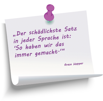Zitat: „Der schädlichste Satz in jeder Sprache ist: 'So haben wir das immer gemacht.'“ Grace Hopper