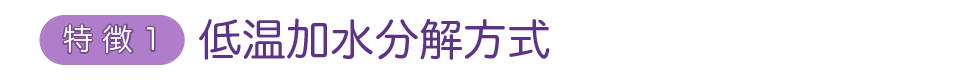 特徴1低温加水分解方式