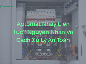 Aptomat Nhảy Liên Tục? Nguyên Nhân Và Cách Xử Lý An Toàn