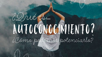 ¿Qué es el autoconocimiento? ¿Cómo potenciarlo?