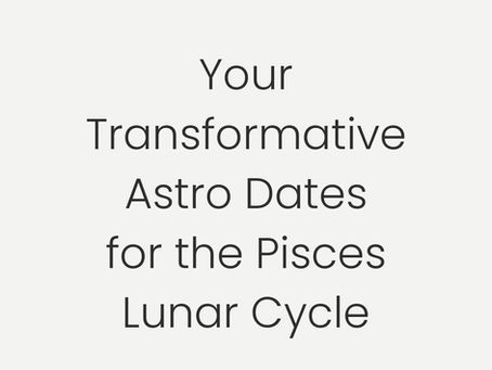 your Transformative Astro Dates for the Pisces Lunar Cycle