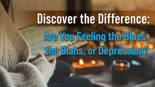 Discover the Difference: Are You Feeling the Blues, the Blahs, or Depression?