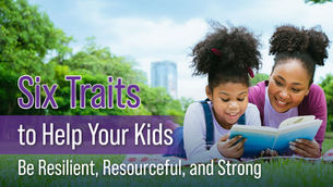 Six Traits to Help Your Kids Be Resilient, Resourceful, and Strong