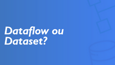 Power BI – Usar Dataflow ou Dataset, eis a questão.