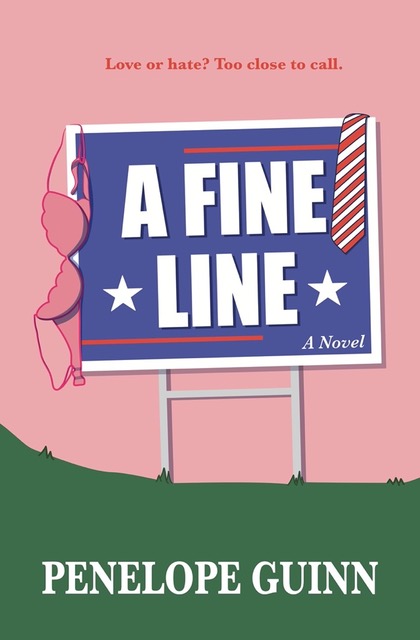 A Fine Line, A Novel, cover by Penelope Guinn, Romance Author. The cover shows a blue political-style sign with the book title, A Fine Line, A Novel against a pink background. The sign has a bra and tie draped on either side. The description "Love or hate. Too close to call" is at the top and the author's name, Penelope Guinn, is at the bottom.