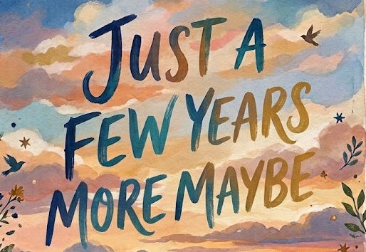 Just a Few Years More Maybe