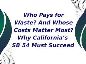 Who Pays for Waste? And Whose Costs Matter Most? Why California’s SB 54 Must Succeed
