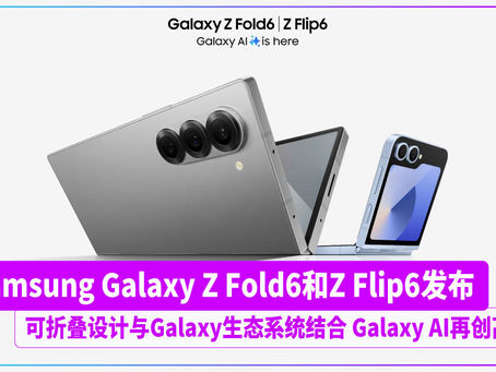 Samsung Galaxy Z Fold6和Z Flip6发布 可折叠设计与Galaxy生态系统结合 Galaxy AI再创高峰