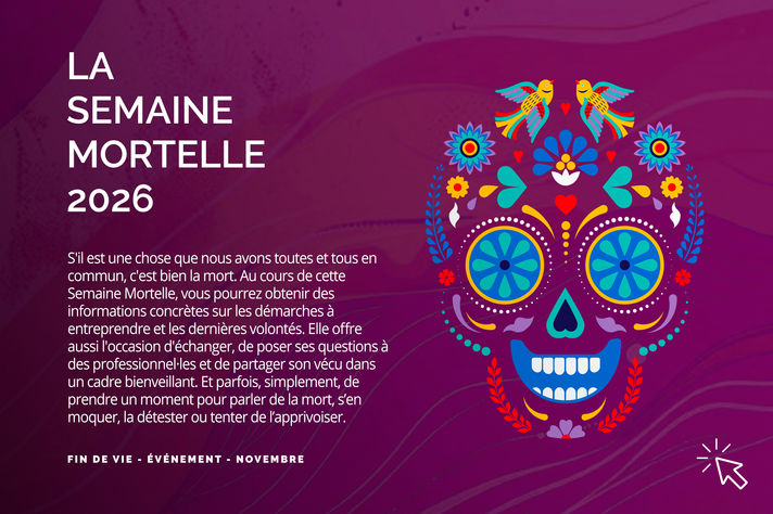 S'il est une chose que nous avons toutes et tous en commun, c'est bien la mort. Au cours de cette Semaine Mortelle, vous pourrez obtenir des informations concrètes sur les démarches à entreprendre et les dernières volontés. Elle offre aussi l'occasion d'échanger, de poser ses questions à des professionnel·les et de partager son vécu dans un cadre bienveillant. Et parfois, simplement, de prendre un moment pour parler de la mort, s’en moquer, la détester ou tenter de l’apprivoiser.