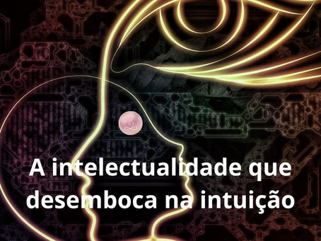 A intelectualidade que desemboca na intuição