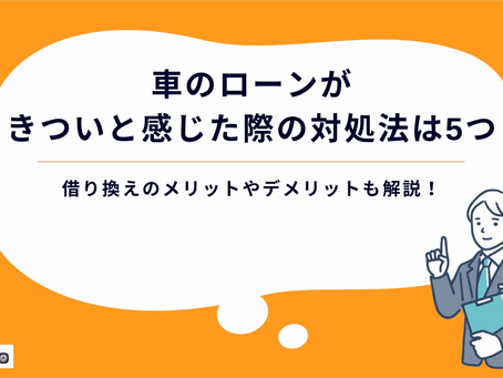 【2023年最新】車のローンがきついと感じた際の対処法は5つ|借り換えのメリットやデメリットも解説!