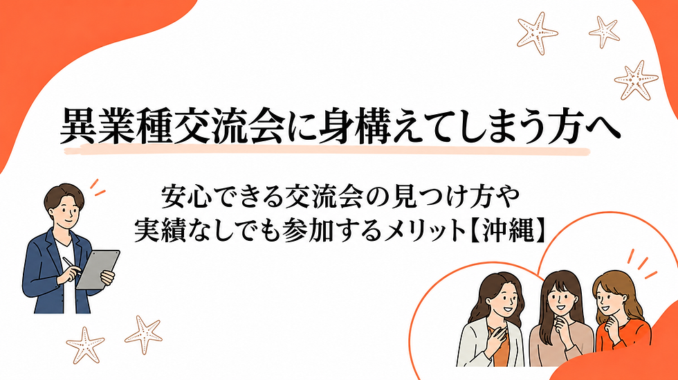 異業種交流会に身構えてしまう方へ|安心できる交流会の見つけ方や実績なしでも参加するメリット【沖縄】