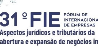 31º FIE - Aspectos jurídicos e tributários da expansão e abertura de negócios internacionais.