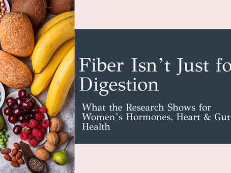 Fiber Isn’t Just for Digestion: What the Research Shows for Women’s Hormones, Heart & Gut Health