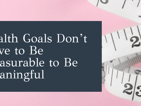 Health goals don’t have to be measurable to be meaningful.