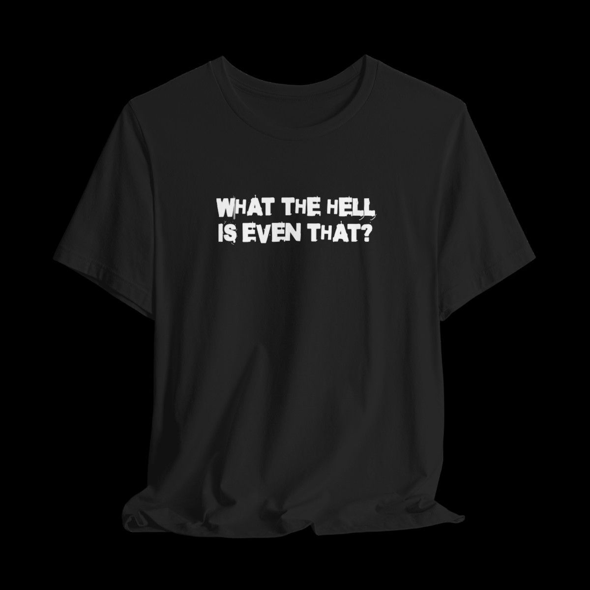 What The Hell Is Even That | Funny Graphic T-Shirt