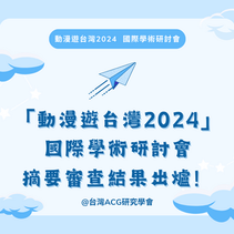 【研討會】摘要審核結果「動漫遊台灣2024」國際學術研討會