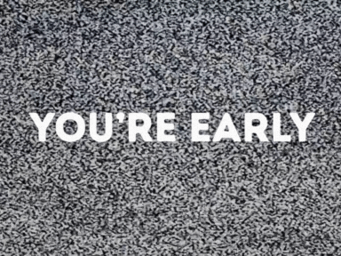 YOU’RE EARLY.gif