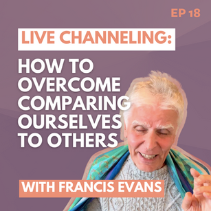 Channeling on How to Overcome Comparing Ourselves | EP18