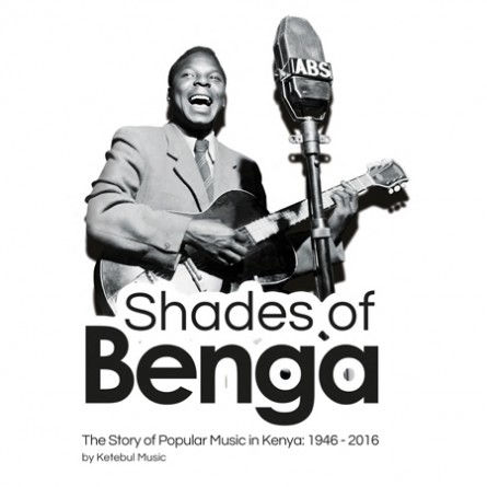 Shades of Benga – The Story of Popular Music in Kenya: 1946 – 2016 by Ketebul