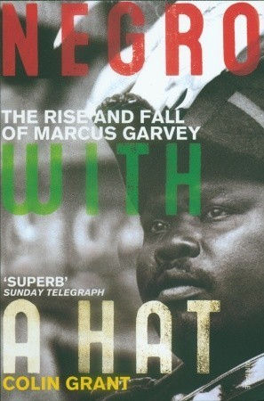 Negro with a Hat: The Rise and Fall of Marcus Garvey by Colin Grant