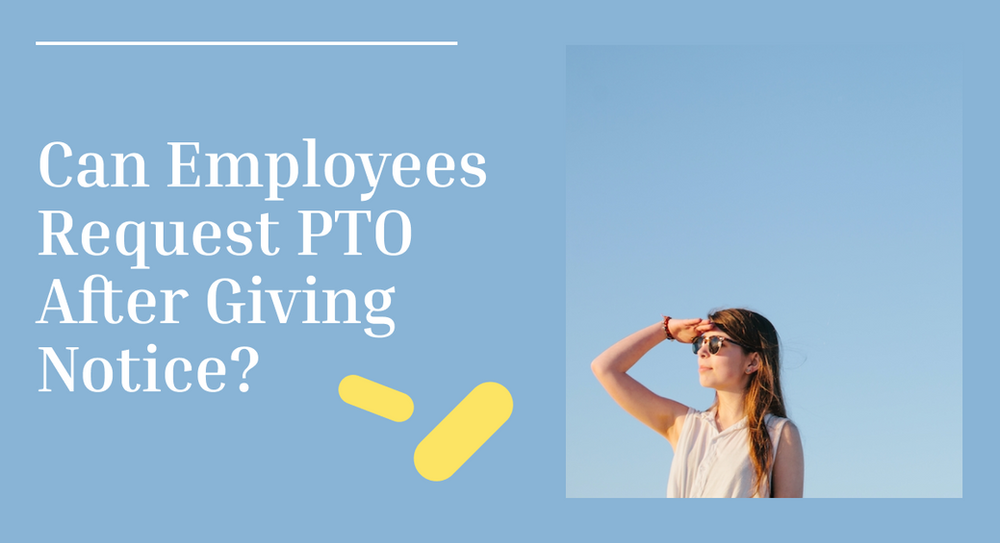 Can Employees Request PTO After Giving Notice?