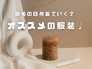 脱毛の日って何着ていく?おすすめの服装をご紹介♪