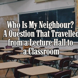 Who Is My Neighbour? A Question That Travelled from a Lecture Hall to a Classroom