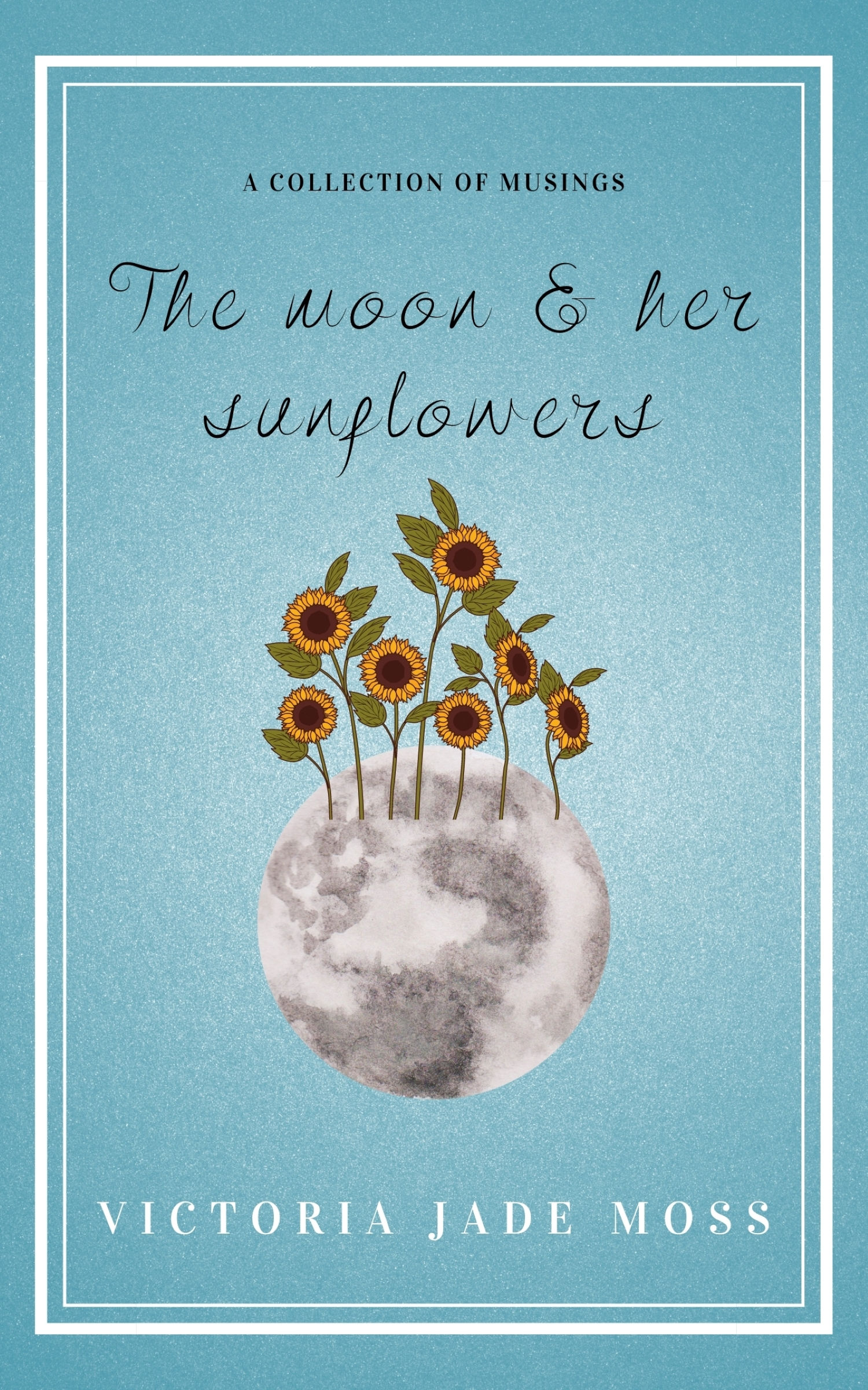 The moon & her sunflowers : A collection of musings