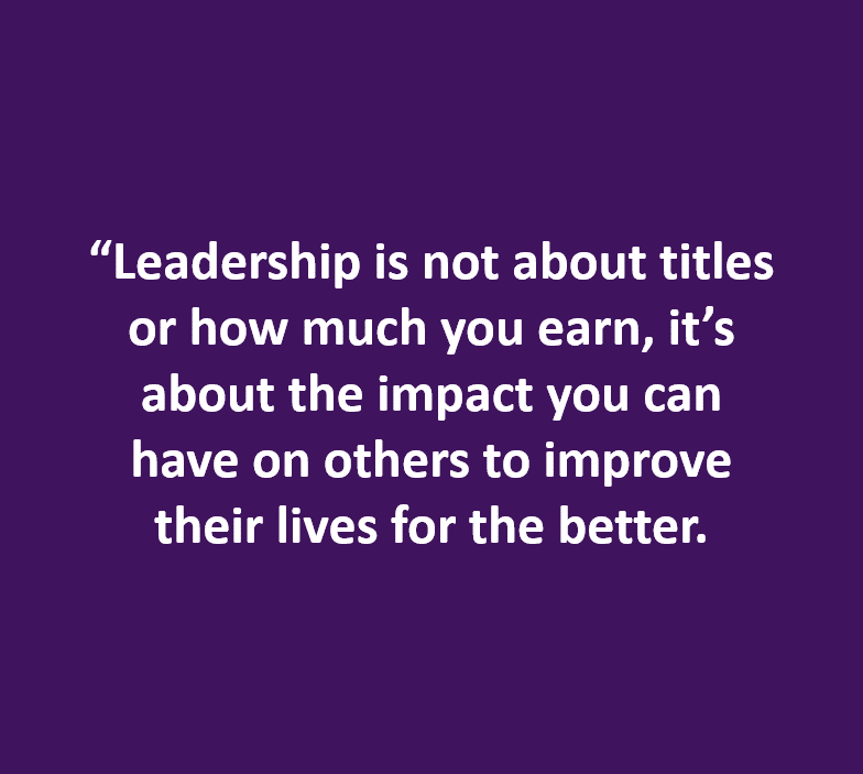 "Leadership is not about titles or how much you earn..."