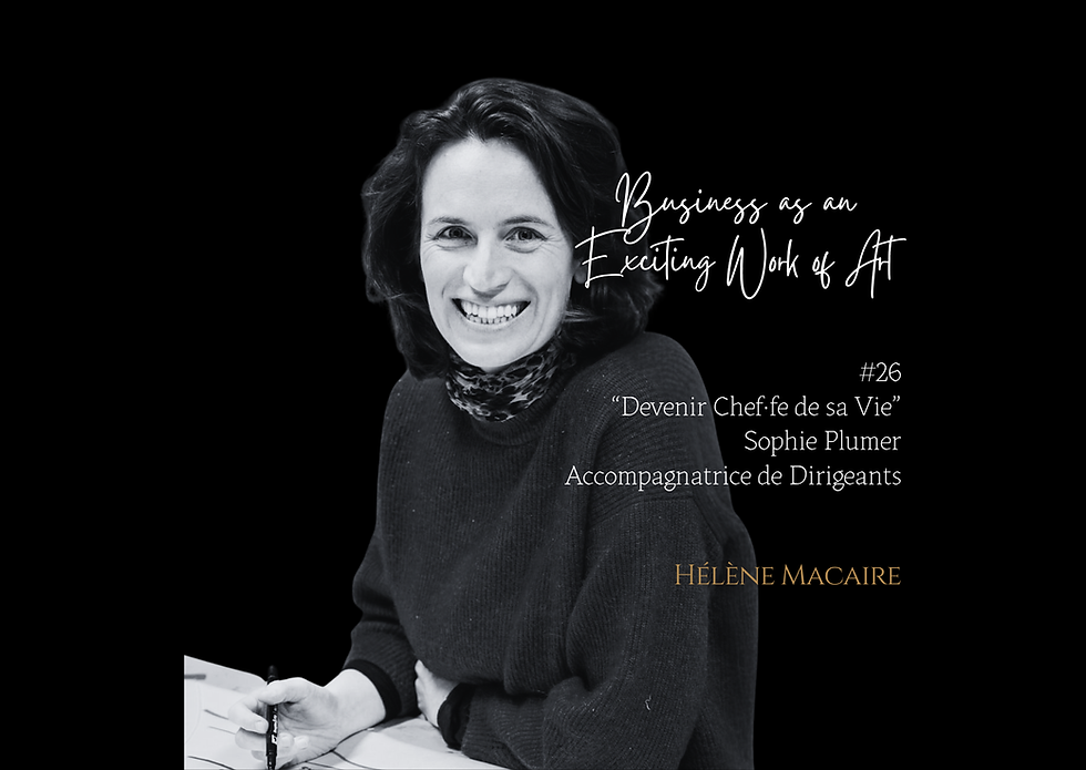 Podcast "Business as an Exciting Work of Art", "Devenir Chef.fe de sa Vie", Sophie Plumer, Hélène Macaire