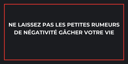 Ne laissez pas les petites rumeurs de négativité gacher votre vie