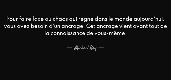 Pour faire face au chaos qui règne dans le monde aujourd'hui, vous avez besoin d'un ancrage. Cet ancrage vient avant tout de la connaissance de vous-même.