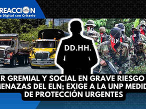 Líder gremial y social en grave riesgo por amenazas del ELN exige a la UNP medidas de Protección Urgentes