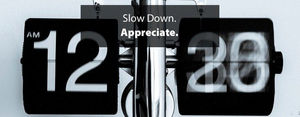 Slow Down. Appreciate.