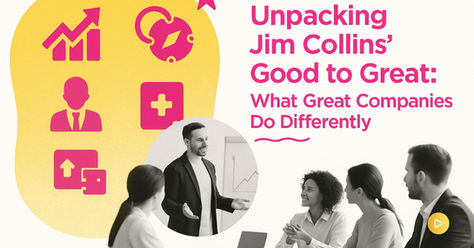 Unpacking Jim Collins' Good to Great: What Great Companies Do Differently