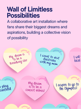 Wall of Limitless possibilities. A collaborative art installation where fans share their biggest dreams and aspirations, building a collective vision of possibility.