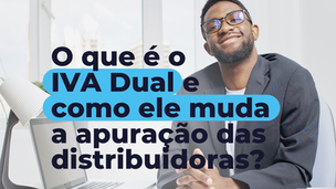 O que é o IVA Dual e como ele muda a apuração das distribuidoras?