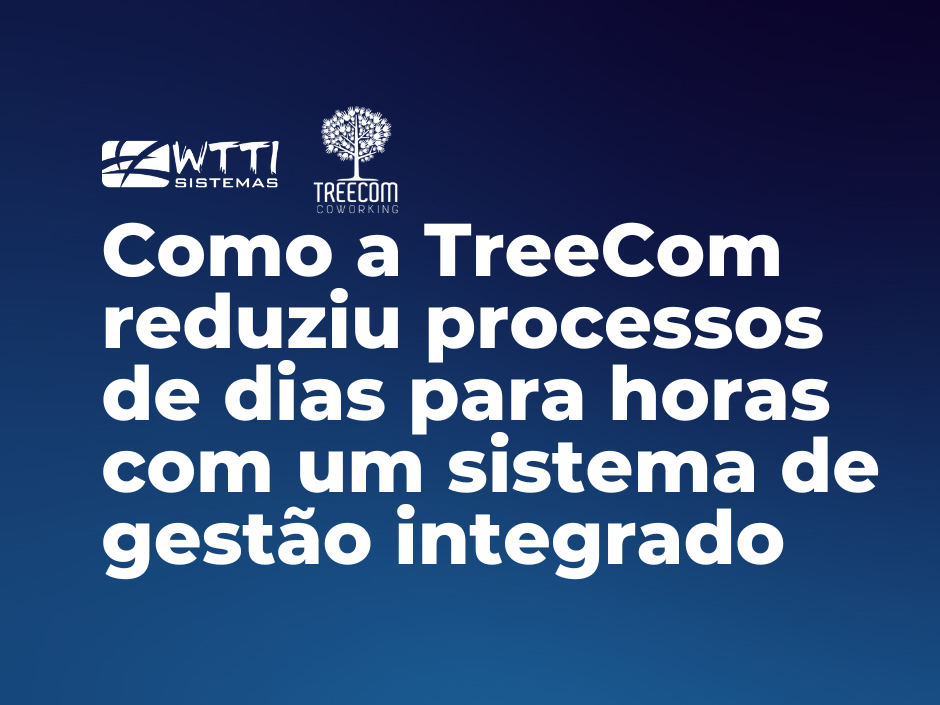 Como a TreeCom reduziu processos de dias para horas com um sistema de gestão integrado
