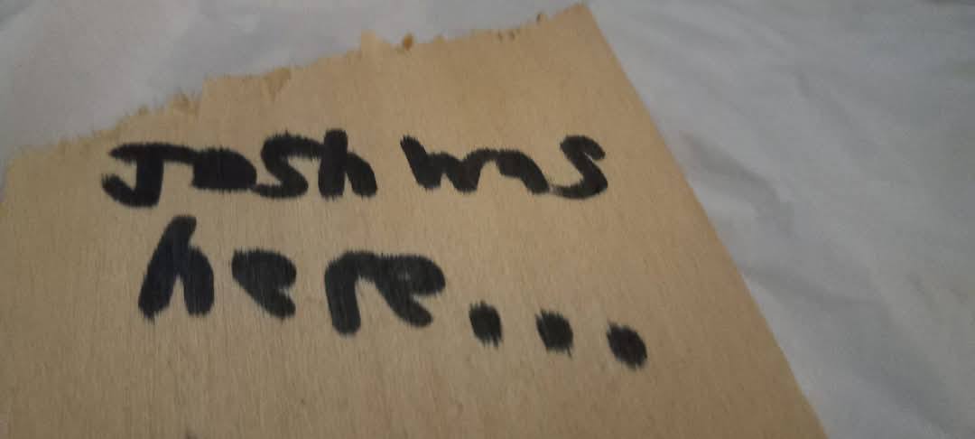 in sharpie, Josh wrote he was here on a wooden piece