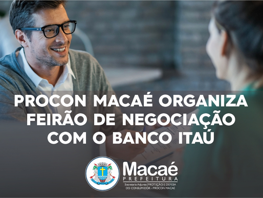 Procon Macaé promove Feirão de Negociação com o Itaú