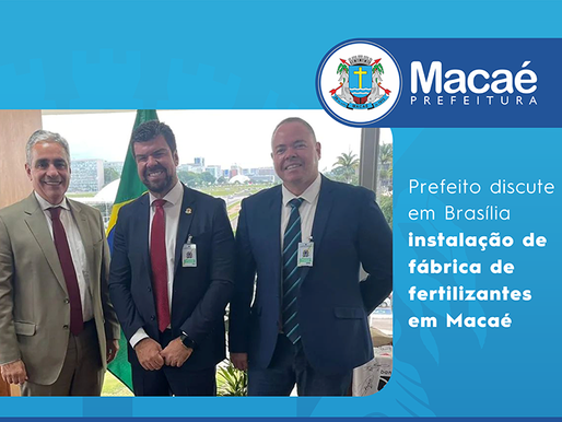 Prefeito discute em Brasília instalação de fábrica de fertilizantes em Macaé