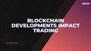 Cutting-Edge Developments in Blockchain Technologies: How Will They Impact Cryptocurrency Trading?