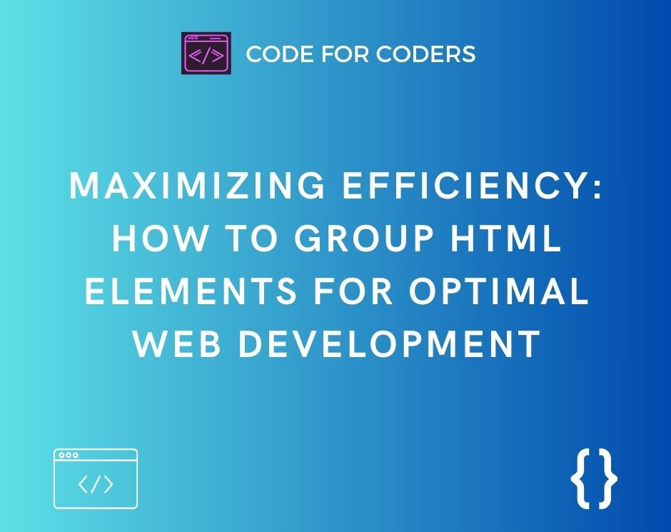 Maximizing Efficiency: How to Group HTML Elements for Optimal Web Development