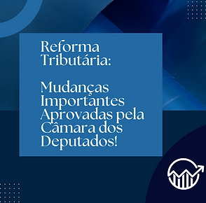Reforma Tributaria Mudancas importantes aprovadas pela Camara dos Deputados