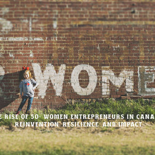The Rise of 50+ Women Entrepreneurs in Canada: Reinvention, Resilience, and Impact