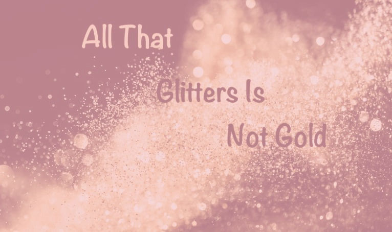 All that glitter isn't gold.